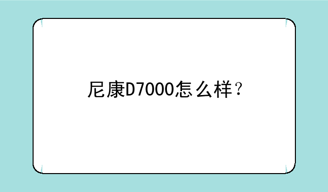 尼康D7000怎么样？