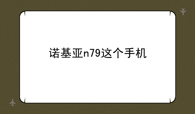 求大家帮我选个诺基亚。—诺基亚n79这个手机