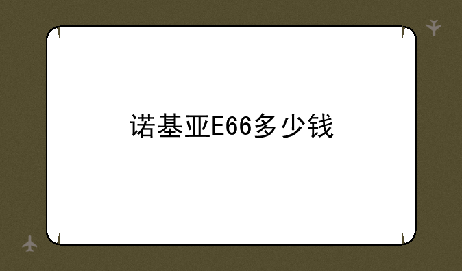 诺基亚e66怎么样——诺基亚E66多少钱