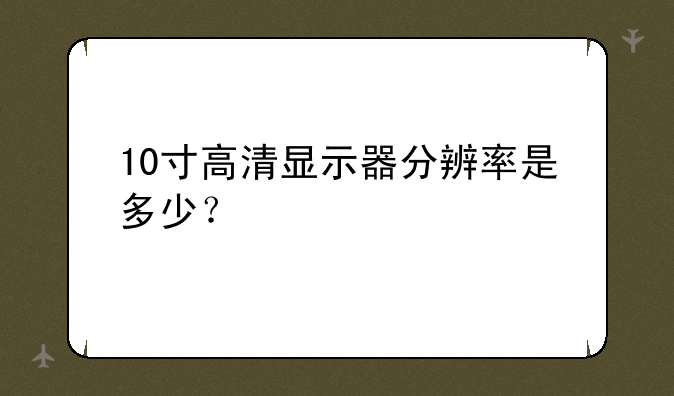 10寸高清显示器分辨率是多少？