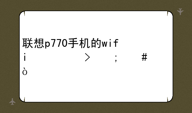 联想p770手机的wifi信号怎么样？