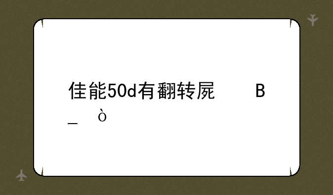 佳能50d有翻转屏吗？