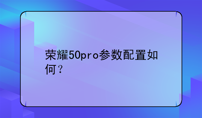 荣耀50pro参数配置如何？