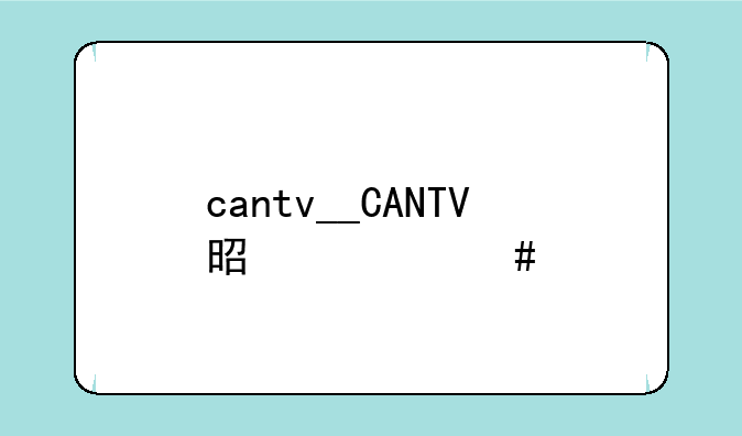 cantv__CANTV是什么牌子电视