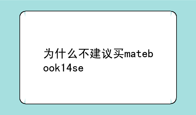 为什么不建议买matebook14se