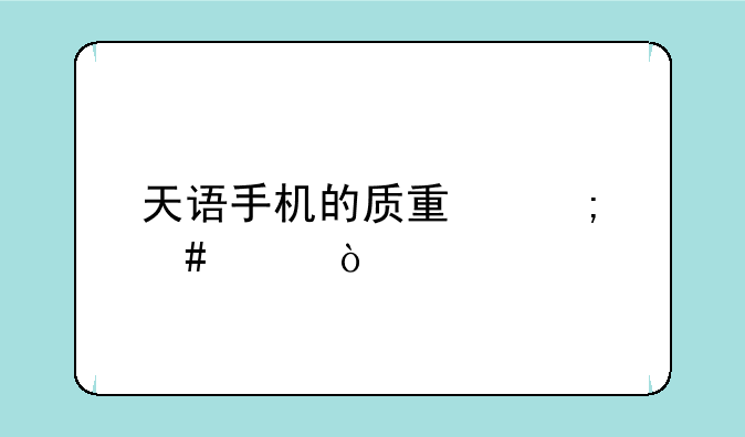 天语手机的质量怎么样？