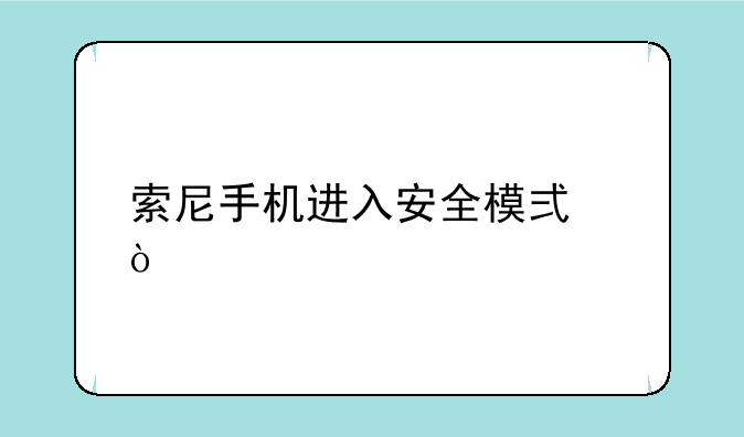 索尼手机进入安全模式？