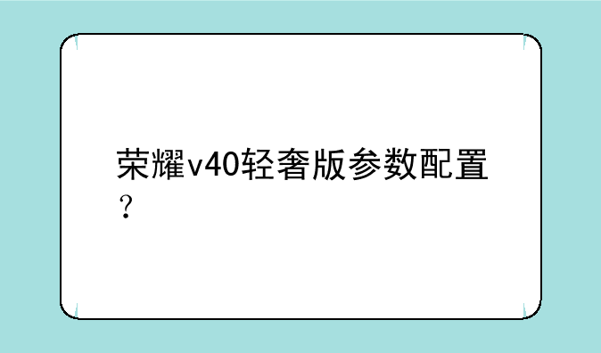 荣耀v40轻奢版参数配置？