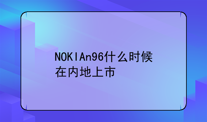NOKIAn96什么时候在内地上市