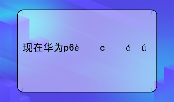 现在华为p6还值得入手么？