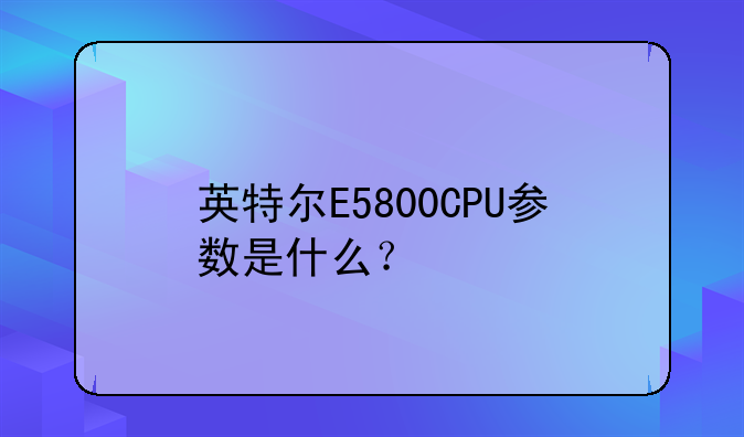 英特尔E5800CPU参数是什么？