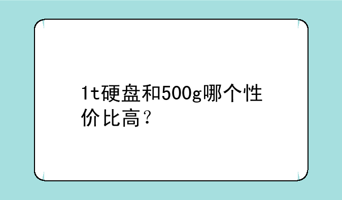1t硬盘和500g哪个性价比高？