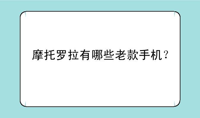 摩托罗拉有哪些老款手机？