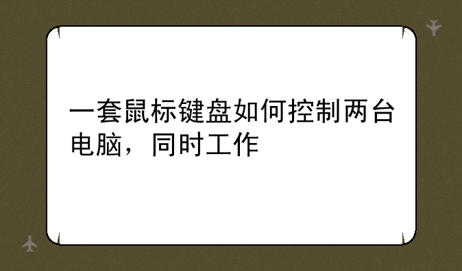 一套鼠标键盘如何控制两台电脑，同时工作
