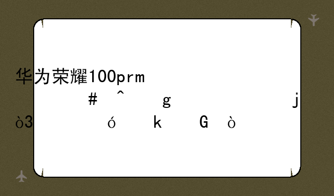 华为荣耀100pro什么时候上市的，价格多少？