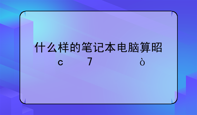 什么样的笔记本电脑算是高配置？
