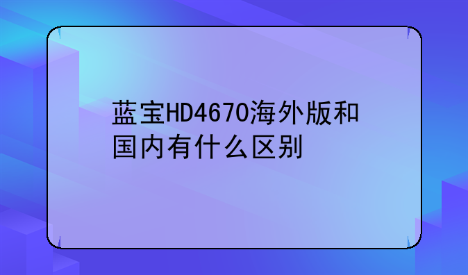 蓝宝HD4670海外版和国内有什么区别