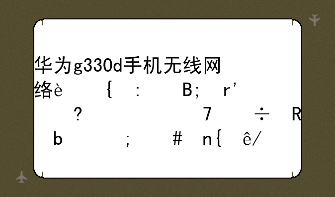 华为g330d手机无线网络连接后有小水滴不能用