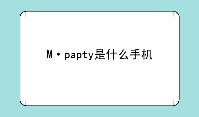 M·papty是什么手机