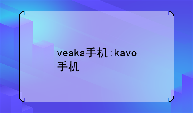 veaka手机:kavo手机