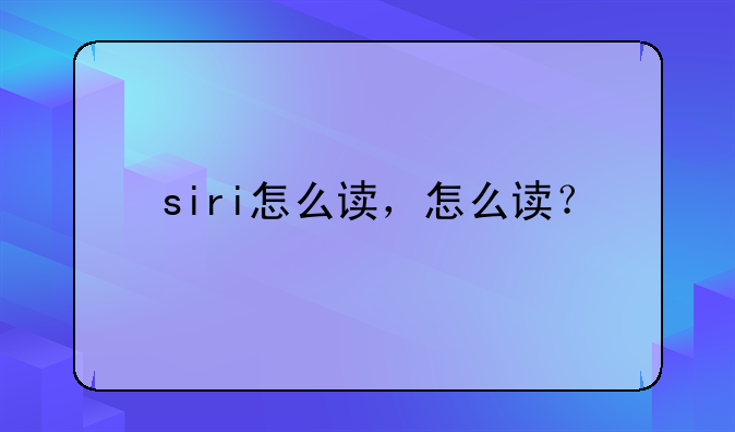 siri怎么读，怎么读？