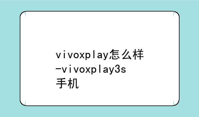 vivoxplay怎么样-vivoxplay3s手机