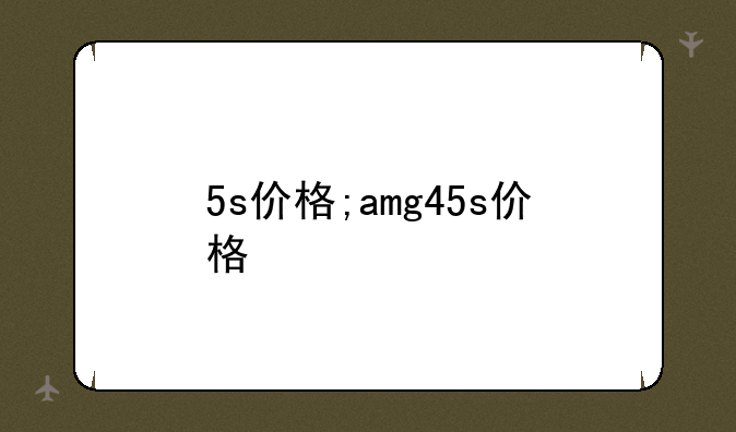 5s价格;amg45s价格
