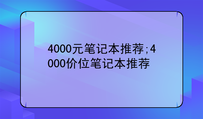4000元笔记本推荐;4000价位笔记本推荐