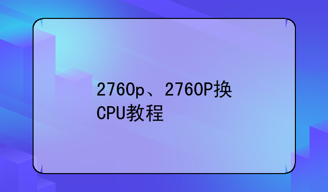 2760p、2760P换CPU教程