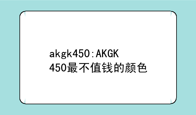 akgk450:AKGK450最不值钱的颜色