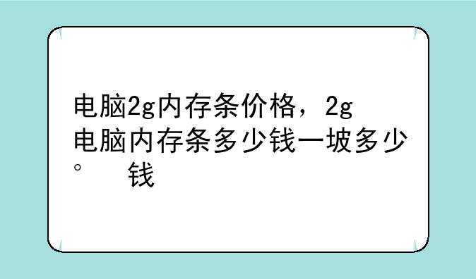 电脑2g内存条价格，2g电脑内存条多少钱一张