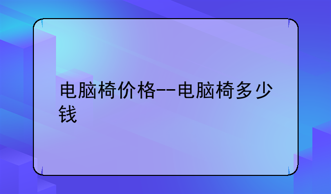 电脑椅价格--电脑椅多少钱