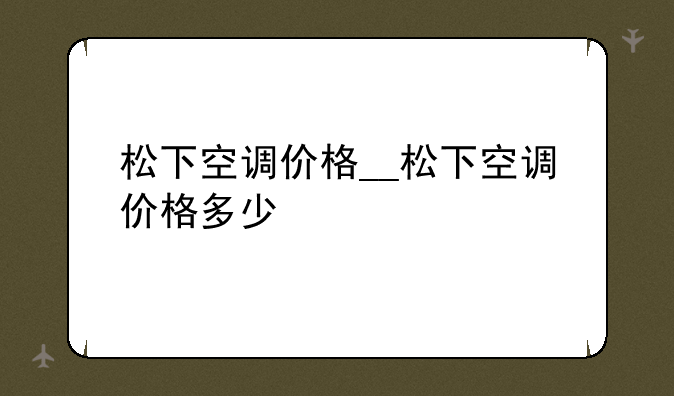 松下空调价格__松下空调价格多少