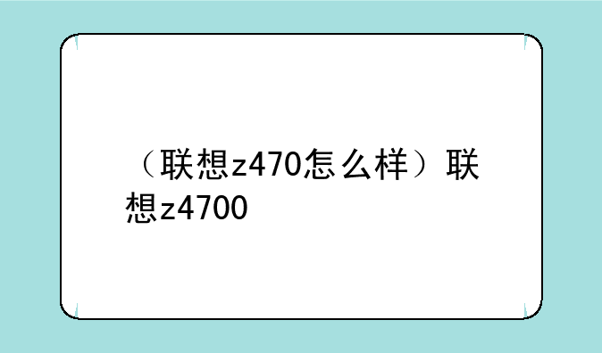 （联想z470怎么样）联想z4700
