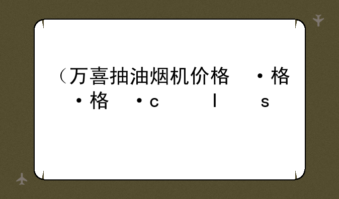 （万喜抽油烟机价格）万喜抽油烟机价格查询