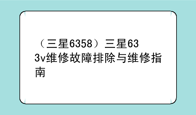 （三星6358）三星633v维修故障排除与维修指南