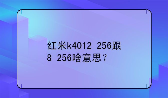 红米k4012+256跟8+256啥意思？