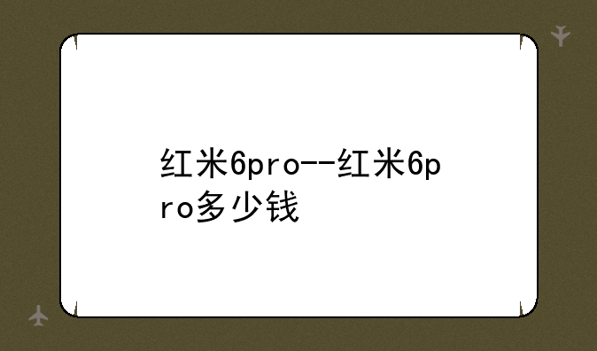 红米6pro--红米6pro多少钱