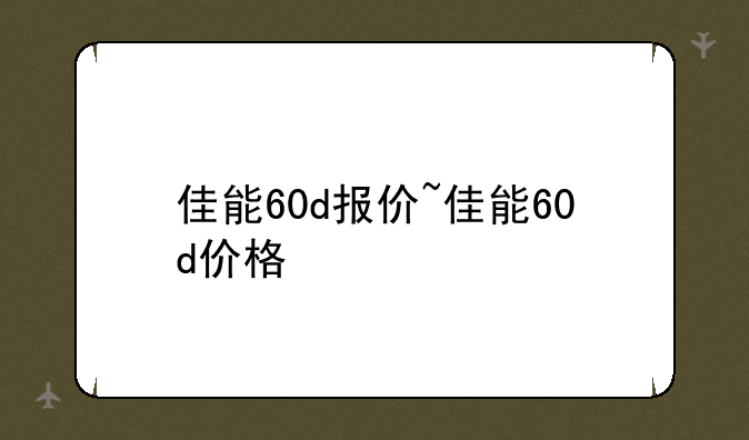 佳能60d报价~佳能60d价格