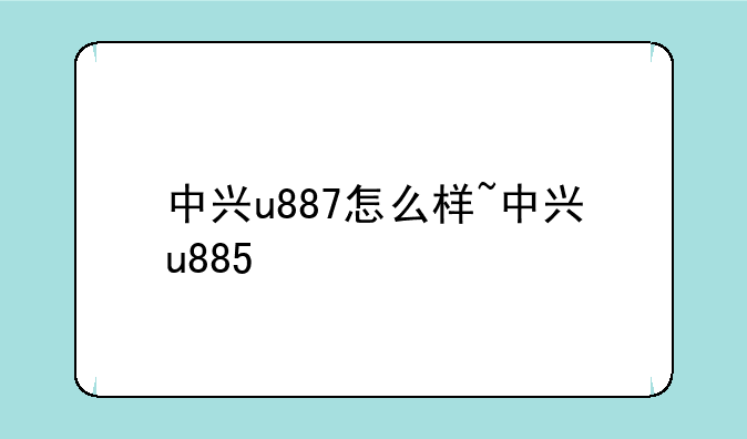 中兴u887怎么样~中兴u885