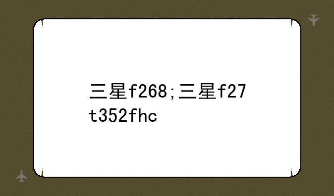 三星f268;三星f27t352fhc