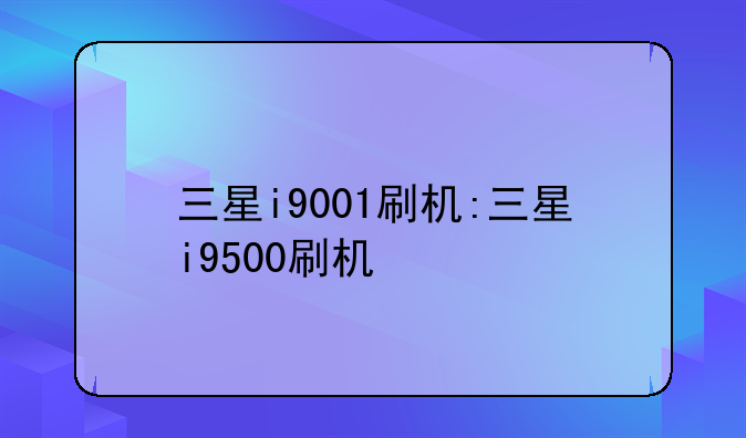 三星i9001刷机:三星i9500刷机