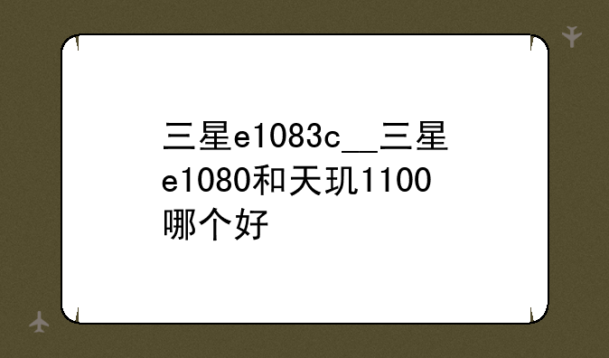 三星e1083c__三星e1080和天玑1100哪个好