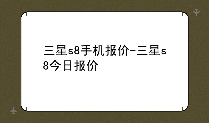 三星s8手机报价-三星s8今日报价