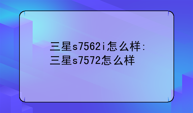三星s7562i怎么样:三星s7572怎么样