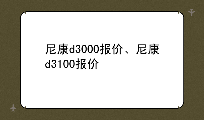 尼康d3000报价、尼康d3100报价