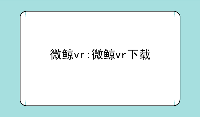 微鲸vr:微鲸vr下载