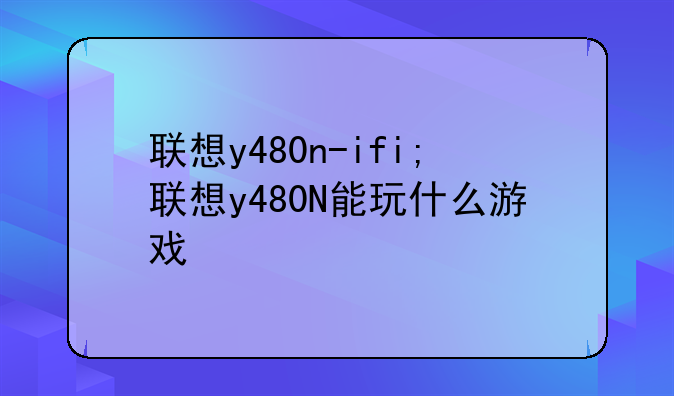 联想y480n-ifi;联想y480N能玩什么游戏
