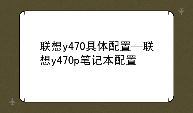 联想y470具体配置—联想y470p笔记本配置