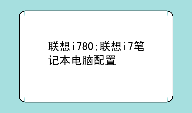 联想i780;联想i7笔记本电脑配置
